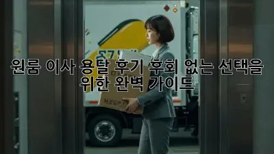 원룸 이사 용달 후기: 후회 없는 선택을 위한 완벽 가이드